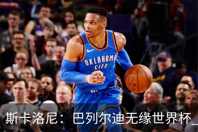 斯卡洛尼：巴列尔迪无缘世界杯 蒙铁尔/莫利纳/帕雷德斯伤情未定